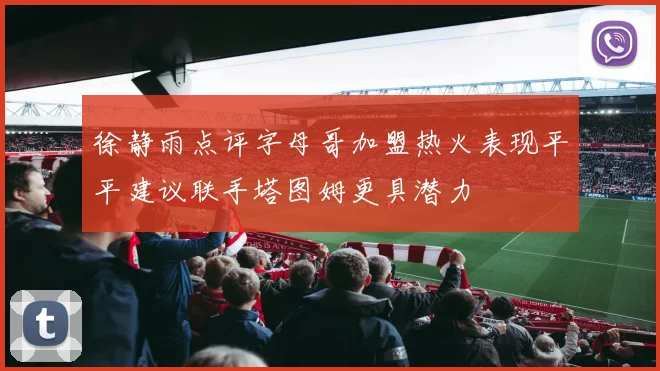 徐静雨点评字母哥加盟热火表现平平建议联手塔图姆更具潜力