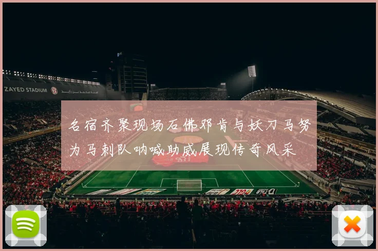 名宿齐聚现场石佛邓肯与妖刀马努为马刺队呐喊助威展现传奇风采