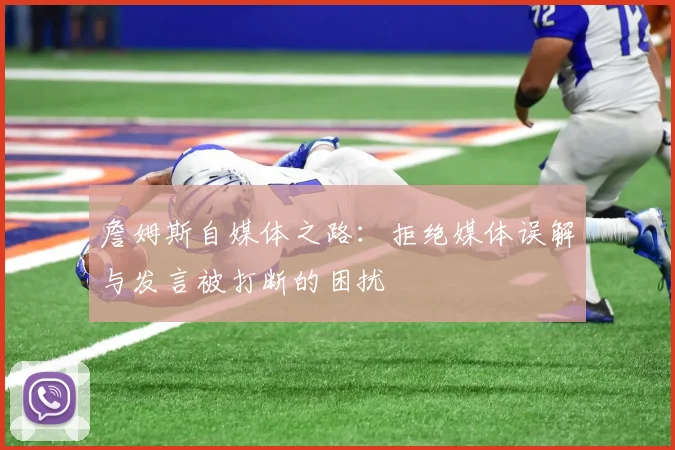 詹姆斯自媒体之路：拒绝媒体误解与发言被打断的困扰