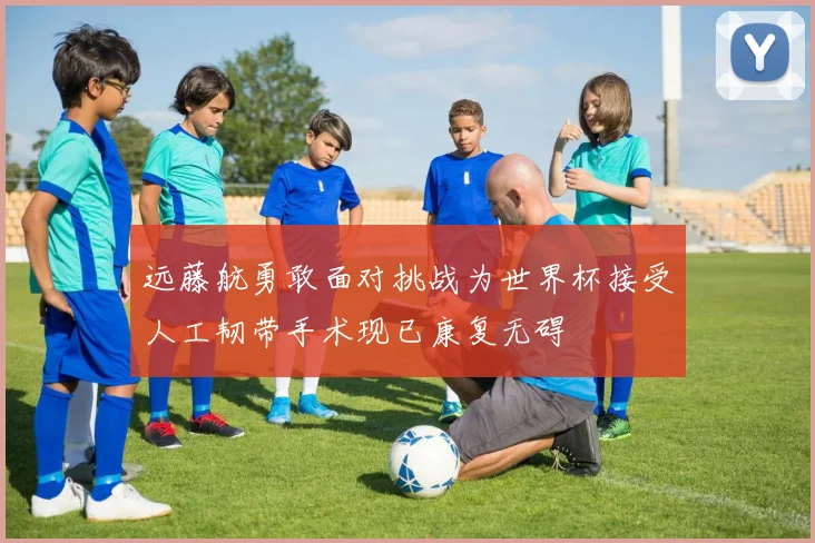 远藤航勇敢面对挑战为世界杯接受人工韧带手术现已康复无碍