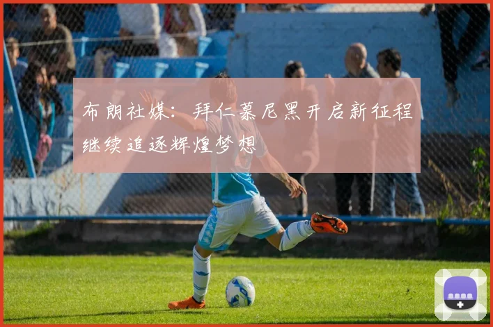 布朗社媒：拜仁慕尼黑开启新征程继续追逐辉煌梦想