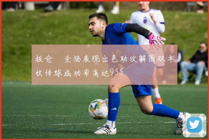 板仓滉全场表现出色助攻解围双丰收传球成功率高达955