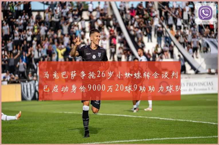 马竞巴萨争抢26岁小蜘蛛转会谈判已启动身价9000万20球9助助力球队
